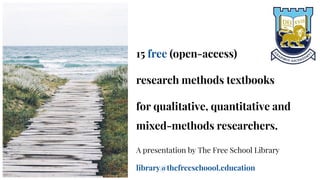 15 free (open-access)
research methods textbooks
for qualitative, quantitative and
mixed-methods researchers.
A presentation by The Free School Library
library@thefreeschoool.education
 