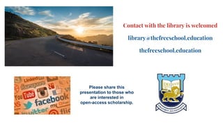 Contact with the library is welcomed
library@thefreeschool.education
thefreeschool.education
Please share this
presentation to those who
are interested in
open-access scholarship.
 