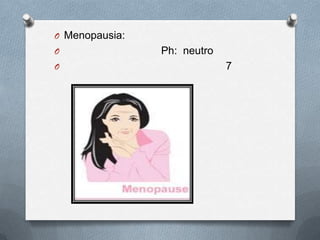 O Menopausia:
O Ph: neutro
O 7
 
