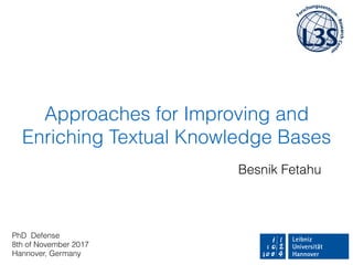 Approaches for Improving and
Enriching Textual Knowledge Bases
Besnik Fetahu
PhD Defense
8th of November 2017
Hannover, Germany
 