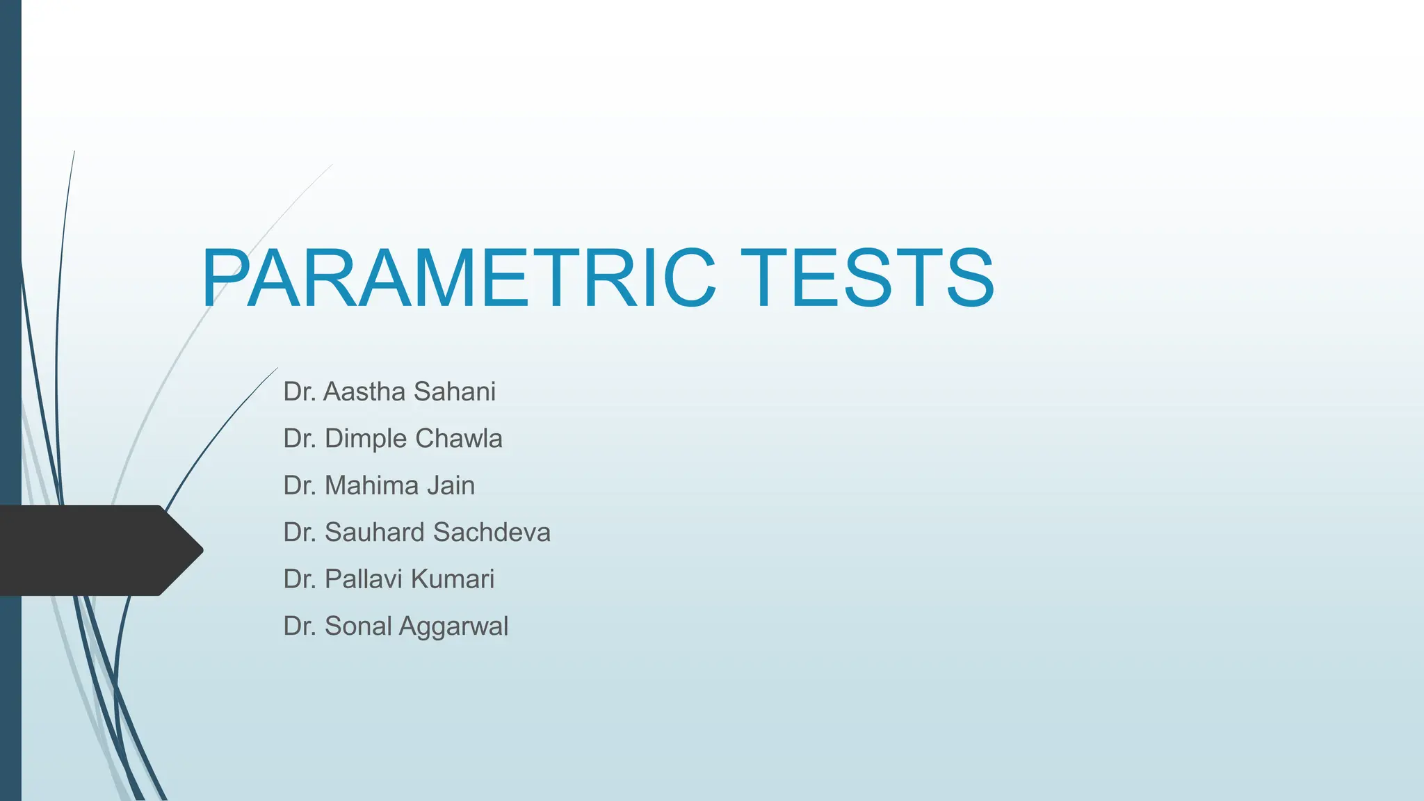PARAMETRIC TESTS
Dr. Aastha Sahani
Dr. Dimple Chawla
Dr. Mahima Jain
Dr. Sauhard Sachdeva
Dr. Pallavi Kumari
Dr. Sonal Aggarwal
 