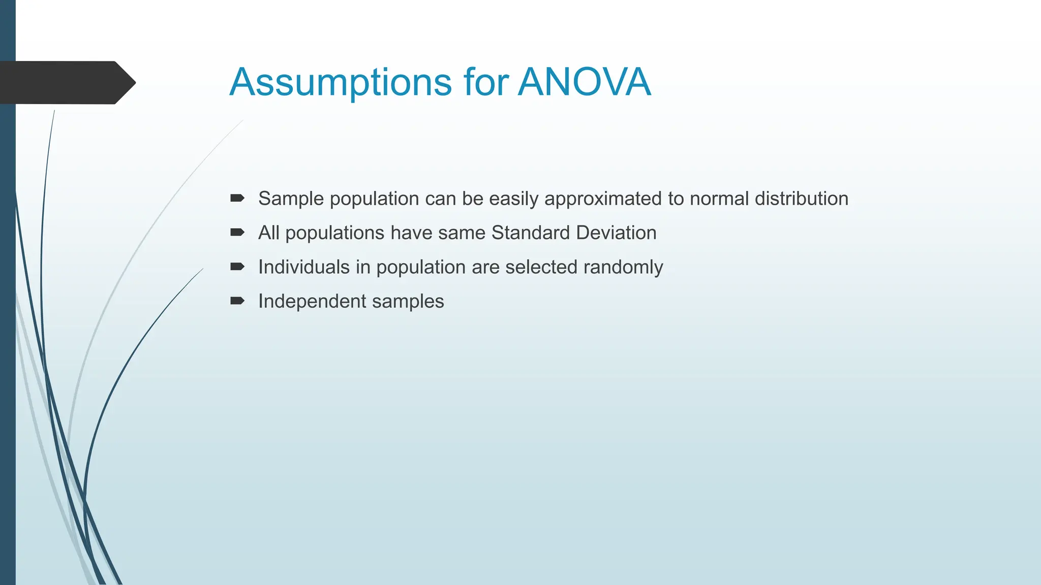 Assumptions for ANOVA
 Sample population can be easily approximated to normal distribution
 All populations have same Standard Deviation
 Individuals in population are selected randomly
 Independent samples
 