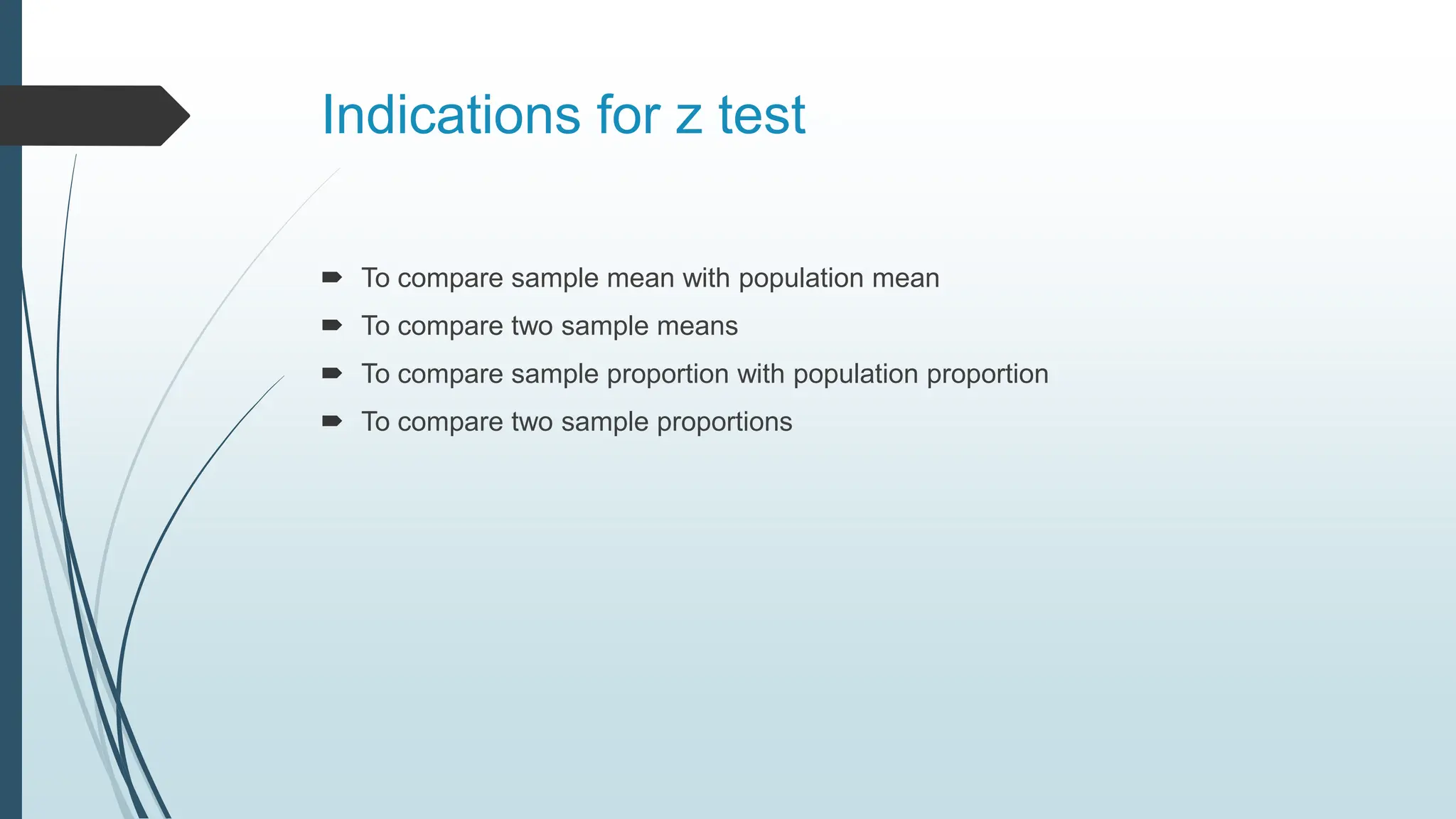 Indications for z test
 To compare sample mean with population mean
 To compare two sample means
 To compare sample proportion with population proportion
 To compare two sample proportions
 