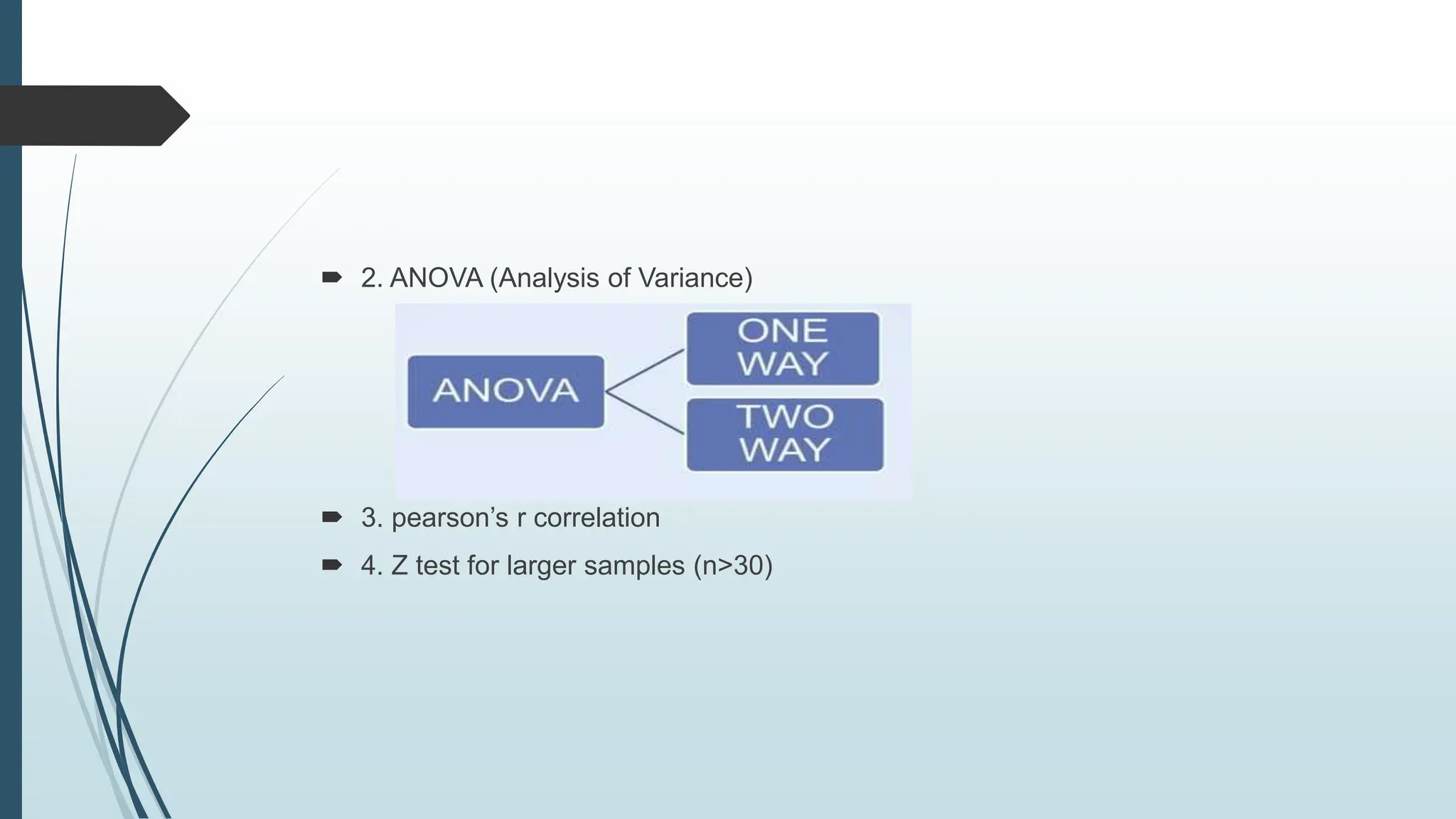  2. ANOVA (Analysis of Variance)
 3. pearson’s r correlation
 4. Z test for larger samples (n>30)
 