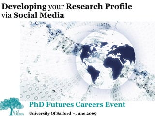 Developing  your  Research Profile   via  Social Media PhD Futures Careers Event University Of Salford  - June 2009   