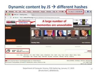 28
Dynamic content by JS  different hashes
A large number of
mementos are unavailable
Department of Computer Science, PhD Gathering, January 17, 2019
@maturban1, @WebSciDL
 