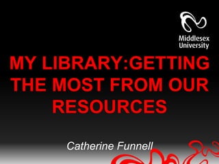 MY LIBRARY:GETTING
THE MOST FROM OUR
    RESOURCES

     Catherine Funnell
 