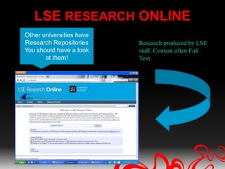 LSE RESEARCH ONLINE
Other universities have
Research Repositories     Research produced by LSE
You should have a look    staff. Content often Full
       at them!           Text
 