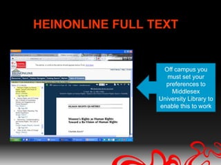 HEINONLINE FULL TEXT


                  Off campus you
                    must set your
                   preferences to
                     Middlesex
                 University Library to
                 enable this to work
 