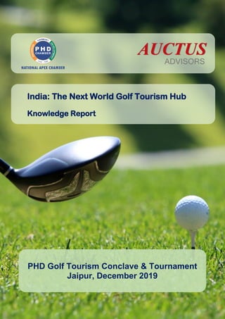 India: The Next World Golf Tourism Hub
Knowledge Report
PHD Golf Tourism Conclave & Tournament
Jaipur, December 2019
 