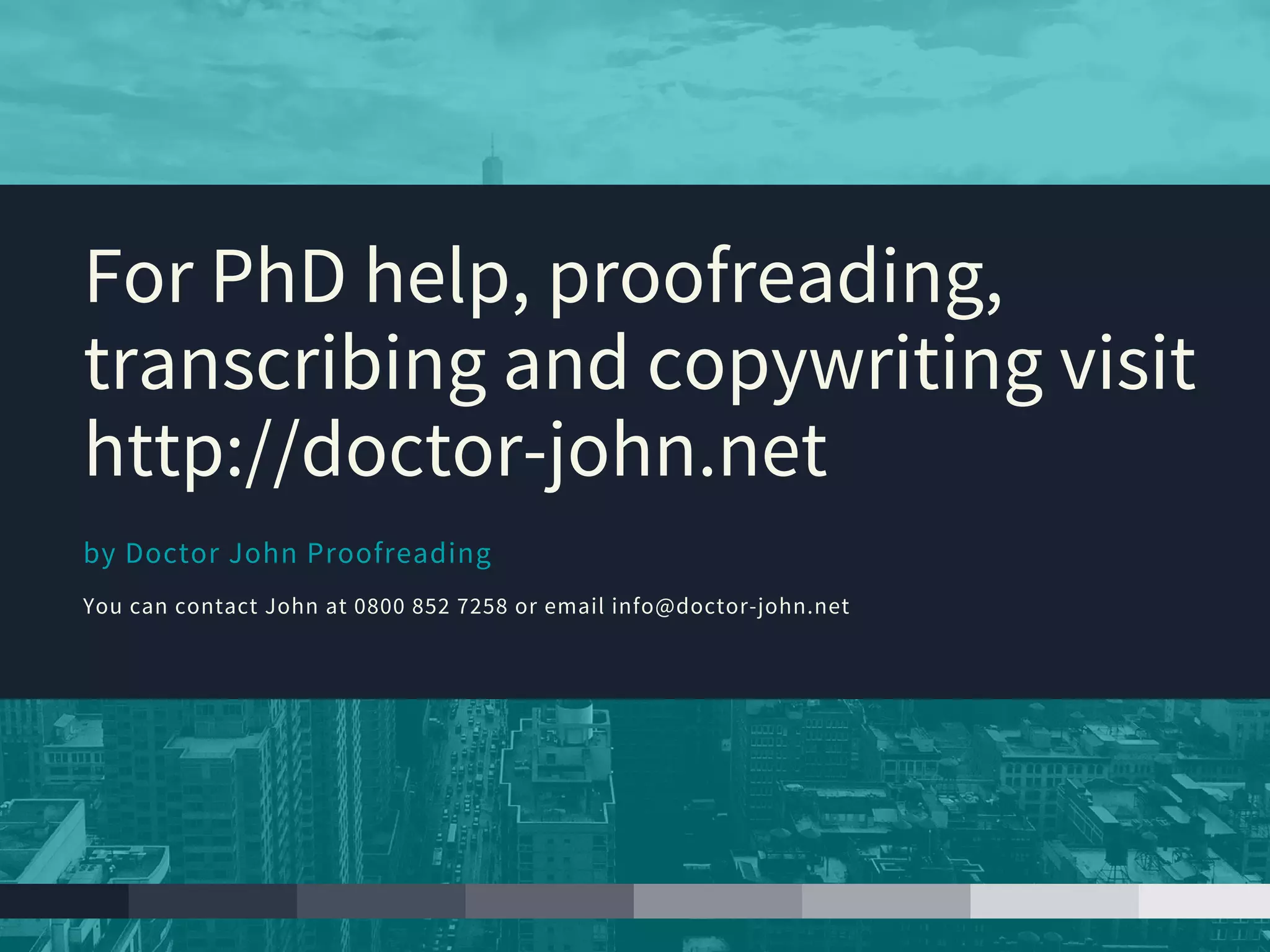 by Doctor John Proofreading
You can contact John at 0800 852 7258 or email info@doctor-john.net
For PhD help, proofreading,
transcribing and copywriting visit
http://doctor-john.net
 