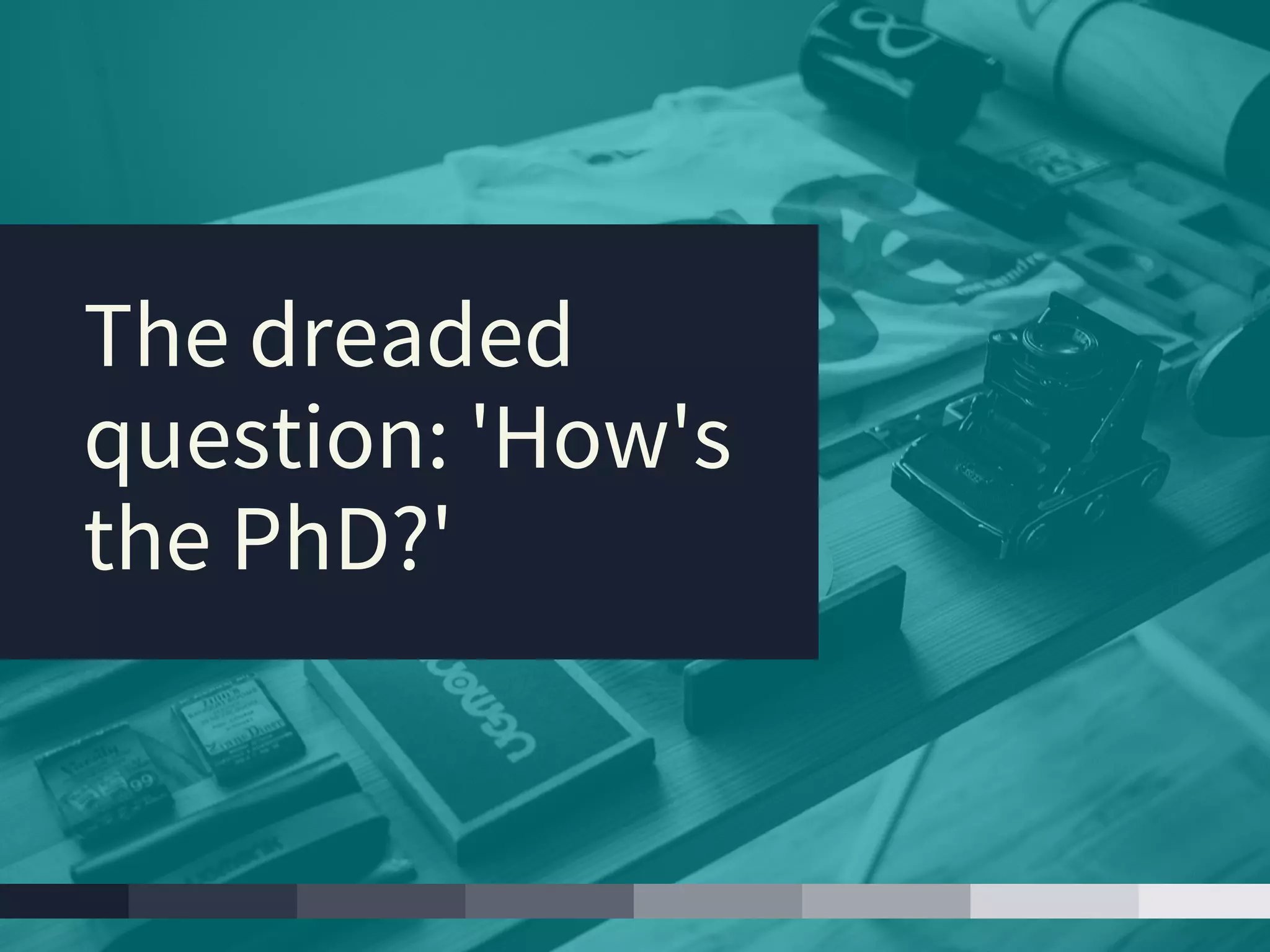 The dreaded
question: 'How's
the PhD?'
 