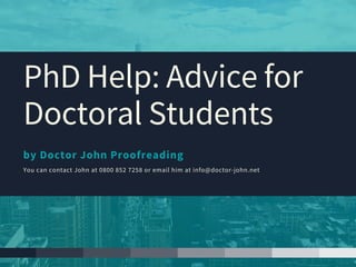 by Doctor John Proofreading
You can contact John at 0800 852 7258 or email him at info@doctor-john.net
PhDHelp:Advicefor
DoctoralStudents
 