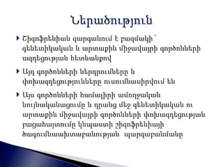  Շիզոֆրենիան զարգանում է բազմակի` 
գենետիկական և արտաքին միջավայրի գործոնների 
ազդեցության հետևանքով 
 Այդ գործոնների ներդրումները և 
փոխազդեցությունները ուսումնասիրվում են 
 Այս գործոնների համալիրի ամողջական 
նույնականացումը և դրանց մեջ գենետիկական ու 
արտաքին միջավայրի գործոնների փոխազդեցության 
բացահայտումը կնպաստի շիզոֆրենիայի 
ծագումնաախտաբանության պարզաբանմանը 
 
