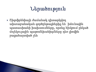  Շիզոֆրենիայի ժամանակ դիտարկվող 
ախտաբանական գործընթացներից են իմունային 
պատասխանի խախտումները, որոնց հիմքում ընկած 
մոլեկուլային պաթոմեխանիզմները դեռ լիովին 
բացահայտված չեն 
 