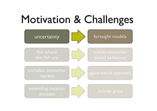 Motivation & Challenges
   uncertainty          foresight models


    ﬁsh where           trends consumer
    the ﬁsh are...