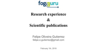 Research experience
&
Scientific publications
Felipe Oliveira Gutierrez
felipe.o.gutierrez@gmail.com
February 1th, 2018
 