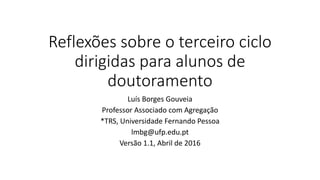 Reflexões sobre o terceiro ciclo
para alunos de doutoramento
Luís Borges Gouveia
Professor Catedrático
*TRS, Universidade Fernando Pessoa
Versão 1.3, Julho de 2017
 