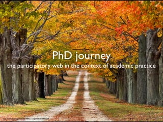 PhD journey
    the participatory web in the context of academic practice
                           PhD Journeys




http://www.ﬂickr.com/photos/38451115@N04/4016842259
 