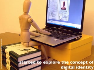 http://www.ﬂickr.com/photos/9049083@N04/2282192502




started to explore the concept of
                   digital identity
 