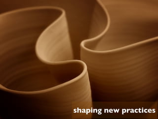 shaping new practices
 