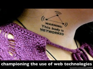 championing the use of web technologies
                             http://www.ﬂickr.com/photos/funksoup/403990660/
 