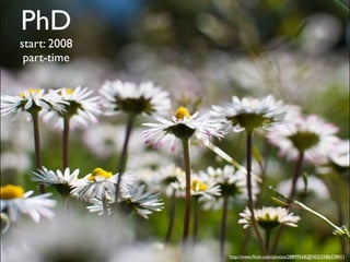 PhD
start: 2008
 part-time




              http://www.ﬂickr.com/photos/28899568@N02/5586378411
 