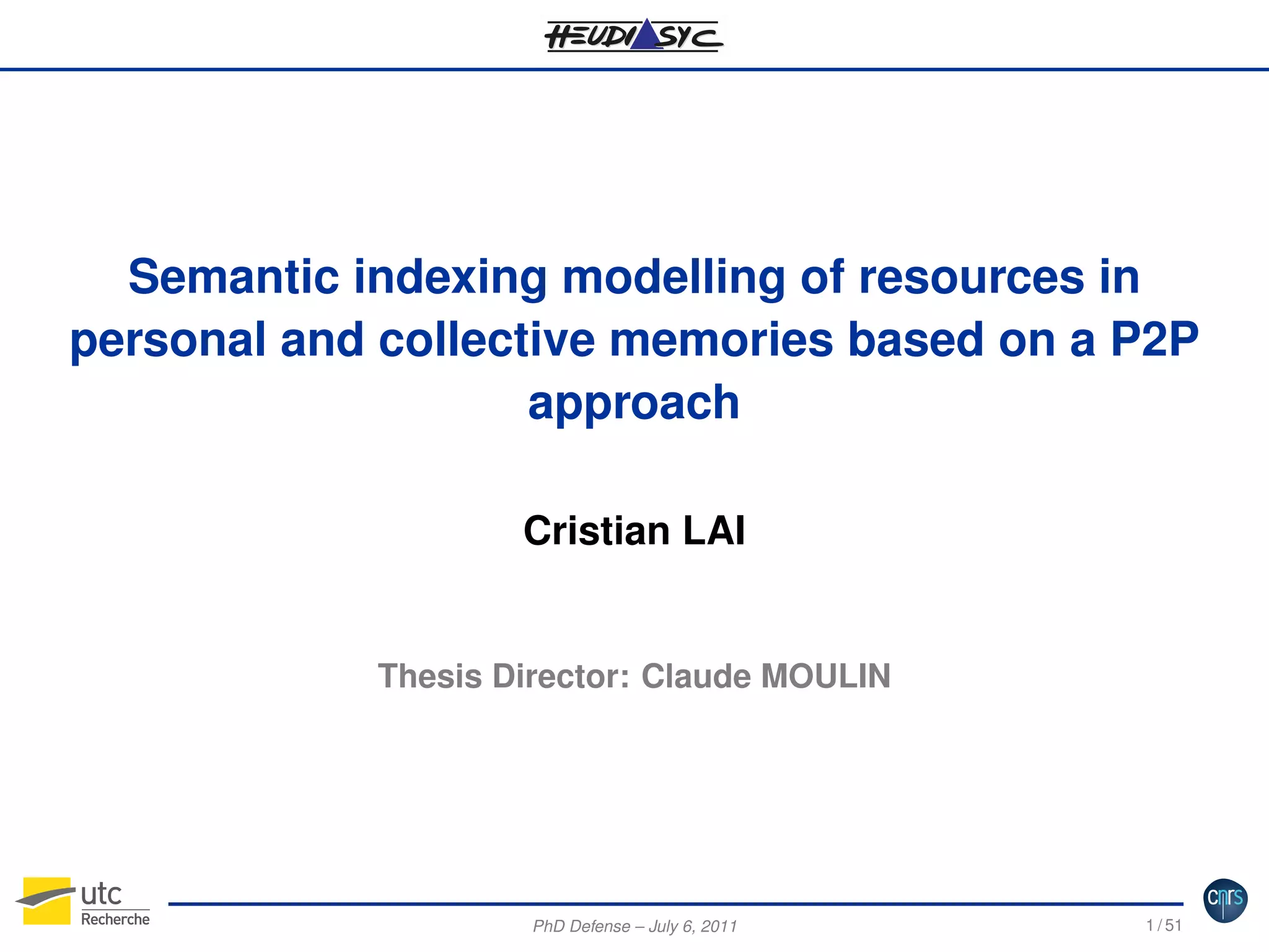 Semantic indexing modelling of resources in
personal and collective memories based on a P2P
approach
Cristian LAI

Thesis Director: Claude MOULIN

PhD Defense – July 6, 2011

1 / 51

 