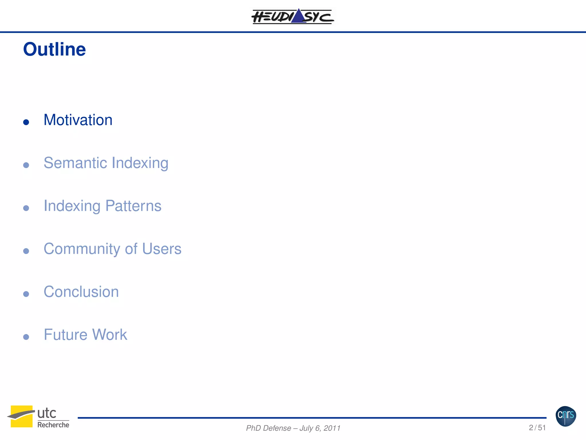 Outline

G

Motivation

G

Semantic Indexing

G

Indexing Patterns

G

Community of Users

G

Conclusion

G

Future Work

PhD Defense – July 6, 2011

2 / 51

 