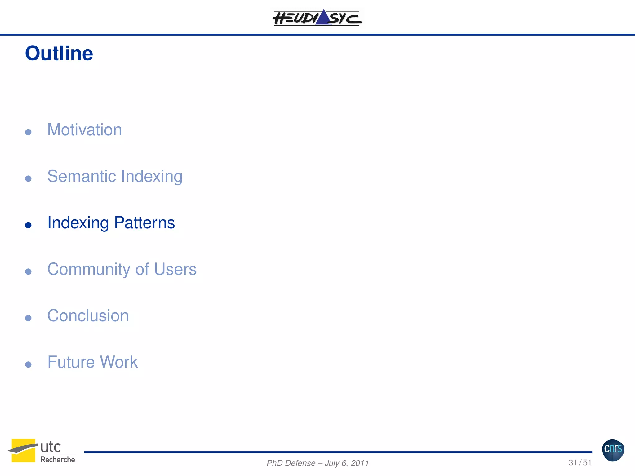 Outline

G

Motivation

G

Semantic Indexing

G

Indexing Patterns

G

Community of Users

G

Conclusion

G

Future Work

PhD Defense – July 6, 2011

31 / 51

 