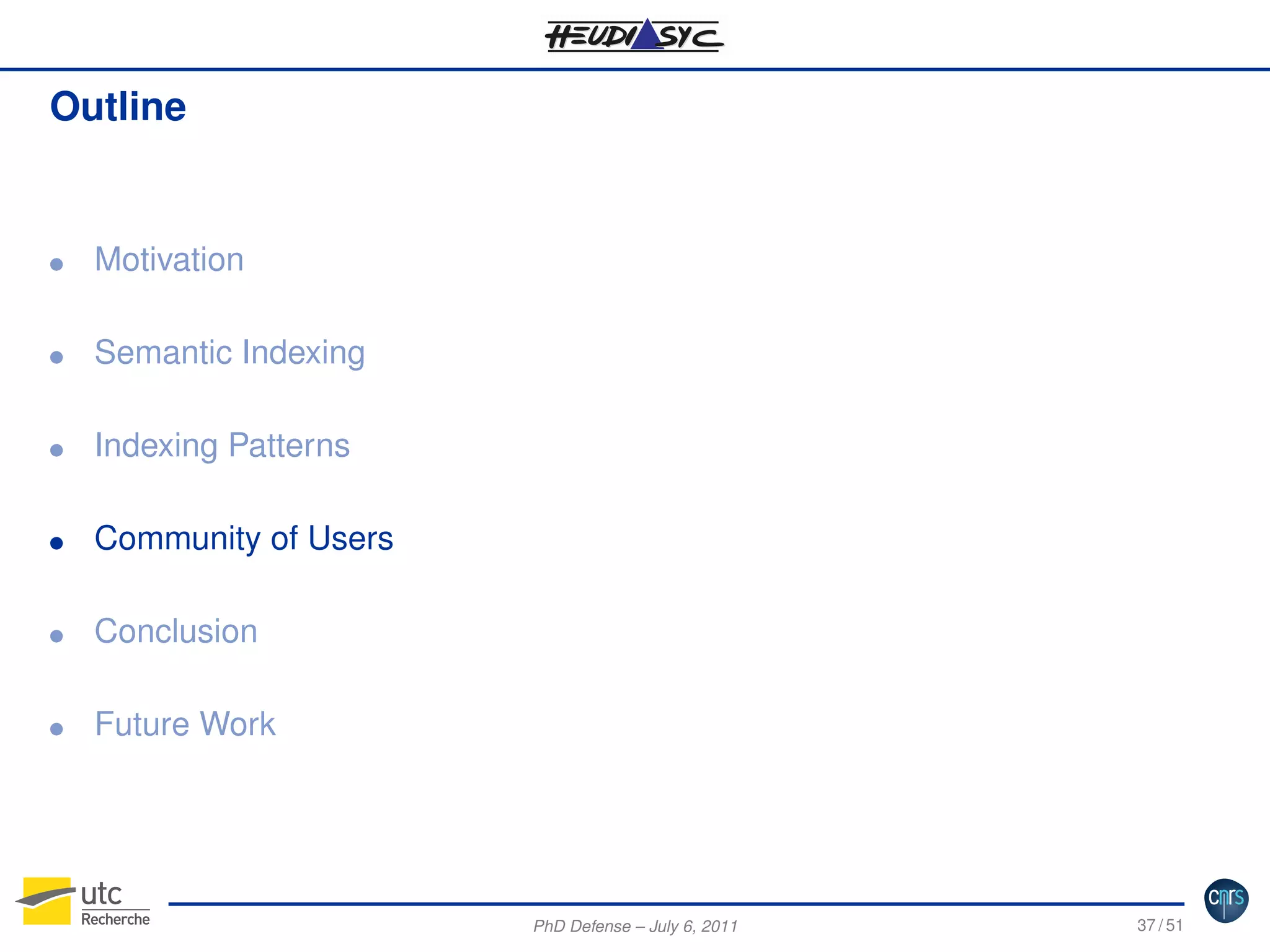 Outline

G

Motivation

G

Semantic Indexing

G

Indexing Patterns

G

Community of Users

G

Conclusion

G

Future Work

PhD Defense – July 6, 2011

37 / 51

 