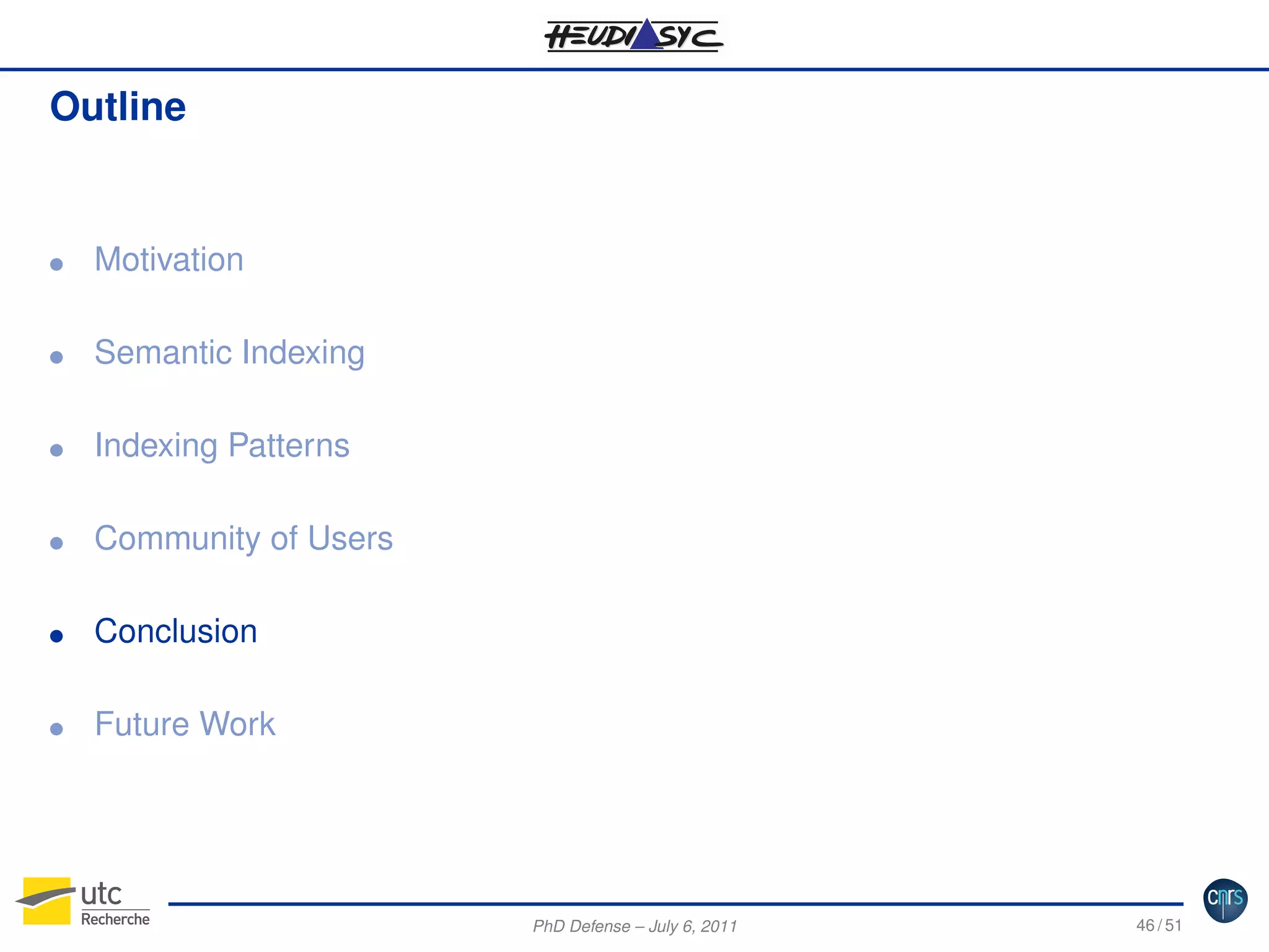 Outline

G

Motivation

G

Semantic Indexing

G

Indexing Patterns

G

Community of Users

G

Conclusion

G

Future Work

PhD Defense – July 6, 2011

46 / 51

 