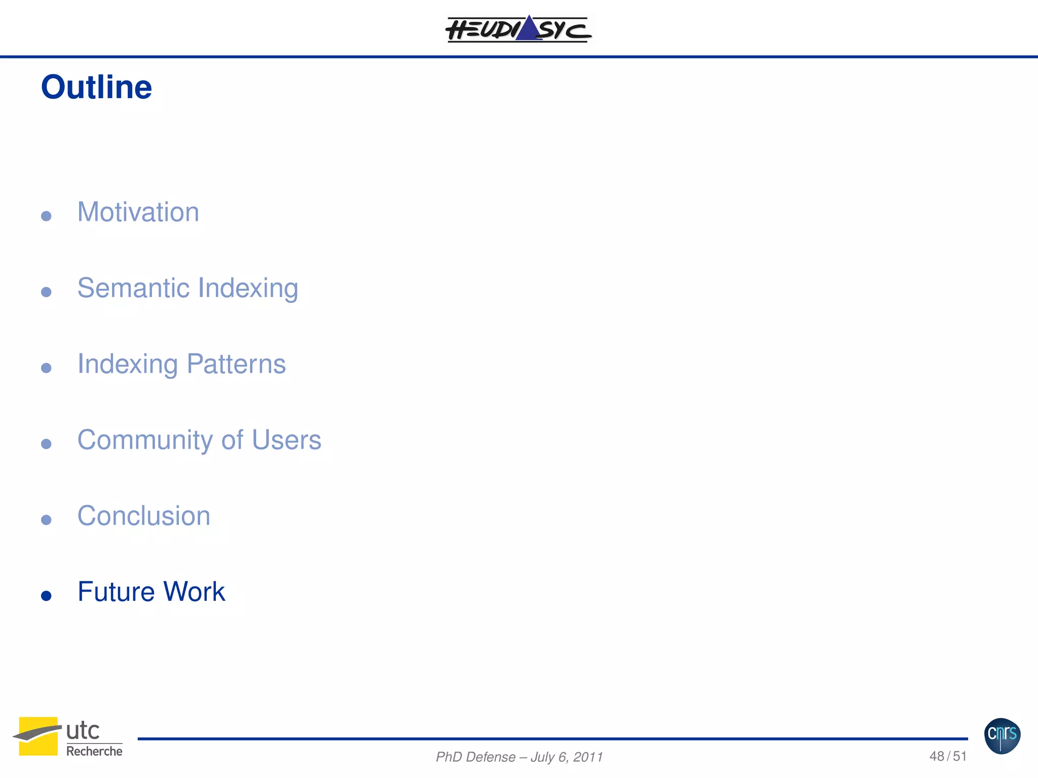 Outline

G

Motivation

G

Semantic Indexing

G

Indexing Patterns

G

Community of Users

G

Conclusion

G

Future Work

PhD Defense – July 6, 2011

48 / 51

 