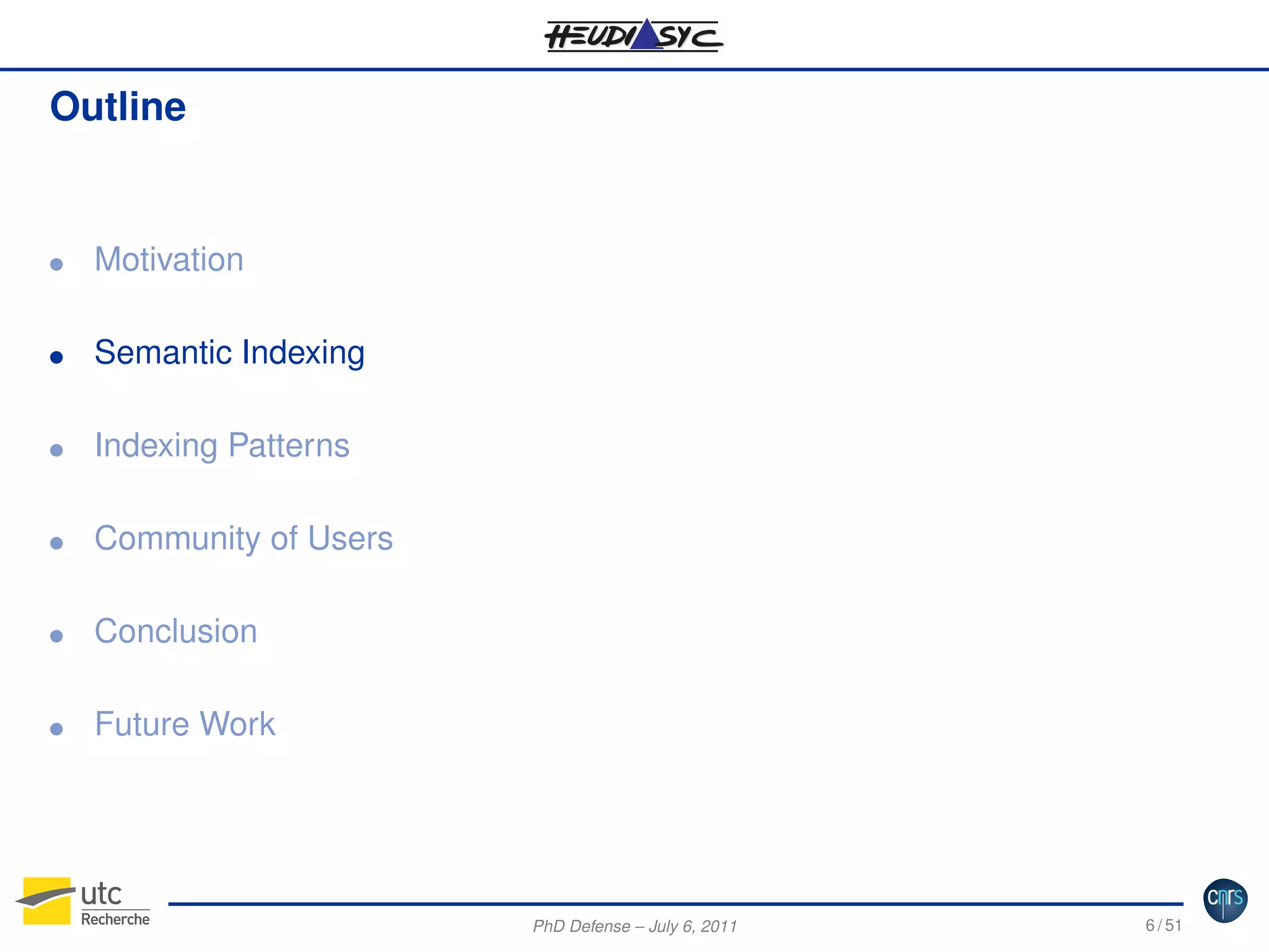 Outline

G

Motivation

G

Semantic Indexing

G

Indexing Patterns

G

Community of Users

G

Conclusion

G

Future Work

PhD Defense – July 6, 2011

6 / 51

 