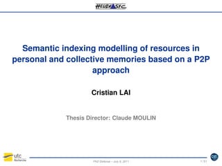Semantic indexing modelling of resources in
personal and collective memories based on a P2P
approach
Cristian LAI

Thesis Director: Claude MOULIN

PhD Defense – July 6, 2011

1 / 51

 