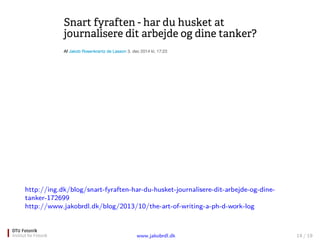 http://ing.dk/blog/snart-fyraften-har-du-husket-journalisere-dit-arbejde-og-dine-
tanker-172699
http://www.jakobrdl.dk/blog/2013/10/the-art-of-writing-a-ph-d-work-log
www.jakobrdl.dk 14 / 19
 