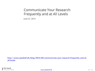 http://www.jakobrdl.dk/blog/2015/06/communicate-your-research-frequently-and-at-
all-levels
www.jakobrdl.dk 16 / 19
 