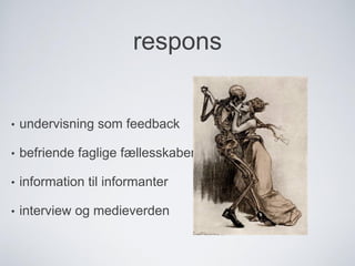 respons
• undervisning som feedback
• befriende faglige fællesskaber
• information til informanter
• interview og medieverden
 
