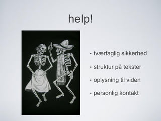 help!
• tværfaglig sikkerhed
• struktur på tekster
• oplysning til viden
• personlig kontakt
 