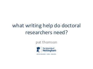 what writing help do doctoral
researchers need?
pat thomson
 