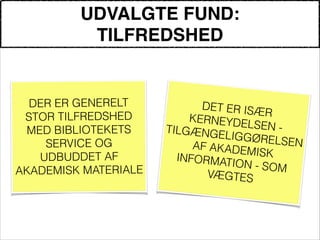 UDVALGTE FUND:"
TILFREDSHED
!
DER ER GENERELT
STOR TILFREDSHED
MED BIBLIOTEKETS
SERVICE OG
UDBUDDET AF
AKADEMISK MATERIALE
!
DET ER ISÆR
KERNEYDELSEN -TILGÆNGELIGGØRELSENAF AKADEMISKINFORMATION - SOM
VÆGTES
 