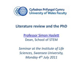 Literature review and the PhD Professor Simon Haslett Dean, School of STEM Seminar at the Institute of Life Sciences, Swansea University, Monday 4th July 2011 