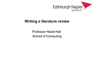 Writing a literature review

    Professor Hazel Hall
    School of Computing
 