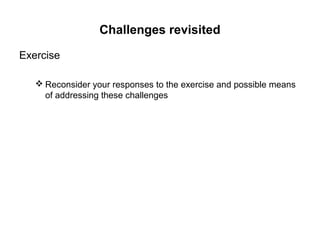 Challenges revisited

Exercise

    Reconsider your responses to the exercise and possible means
     of addressing these challenges
 