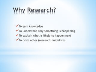 To gain knowledge
To understand why something is happening
To explain what is likely to happen next
To drive other (research) initiatives
 