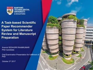 A Task-based Scientific
Paper Recommender
System for Literature
Review and Manuscript
Preparation
Aravind SESAGIRI RAAMKUMAR
PhD Candidate
Oral Examination Presentation for fulfillment of
PhD
October 3rd 2017
 