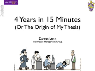 4 Years in 15 Minutes
(Or The Origin of My Thesis)
            Darren Lunn
       Information Management Group
 