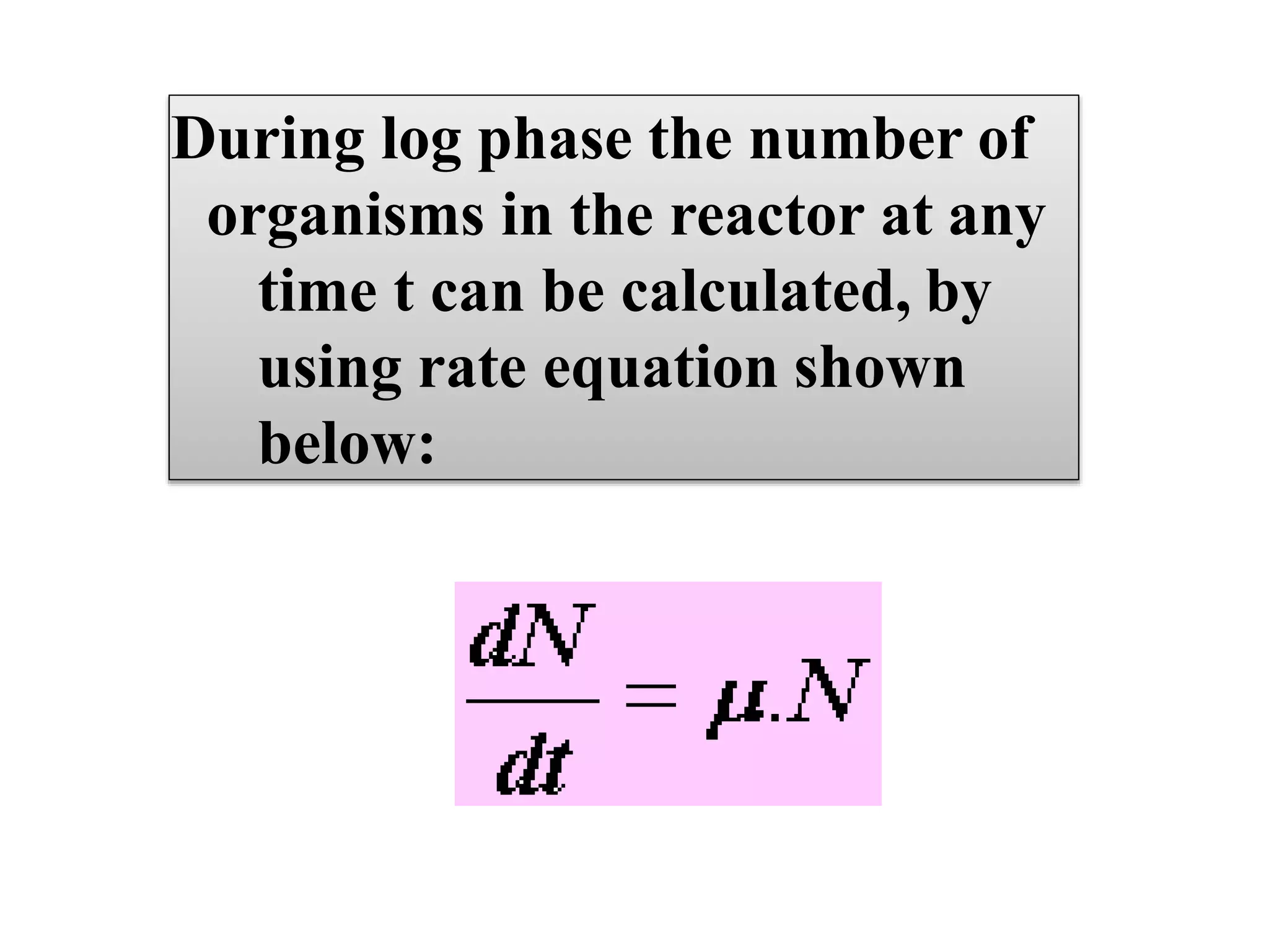 During log phase the number of
organisms in the reactor at any
time t can be calculated, by
using rate equation shown
below:
 