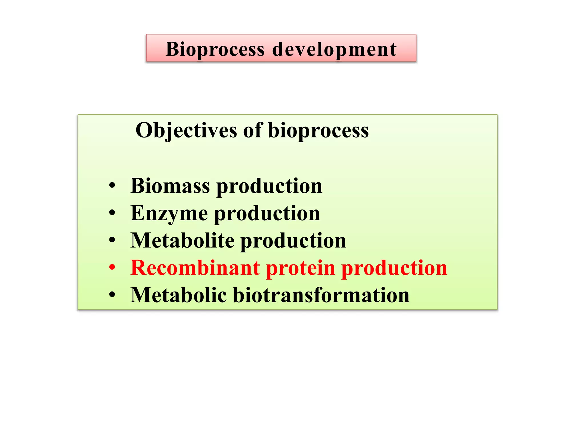 Bioprocess development
Objectives of bioprocess
• Biomass production
• Enzyme production
• Metabolite production
• Recombinant protein production
• Metabolic biotransformation
 