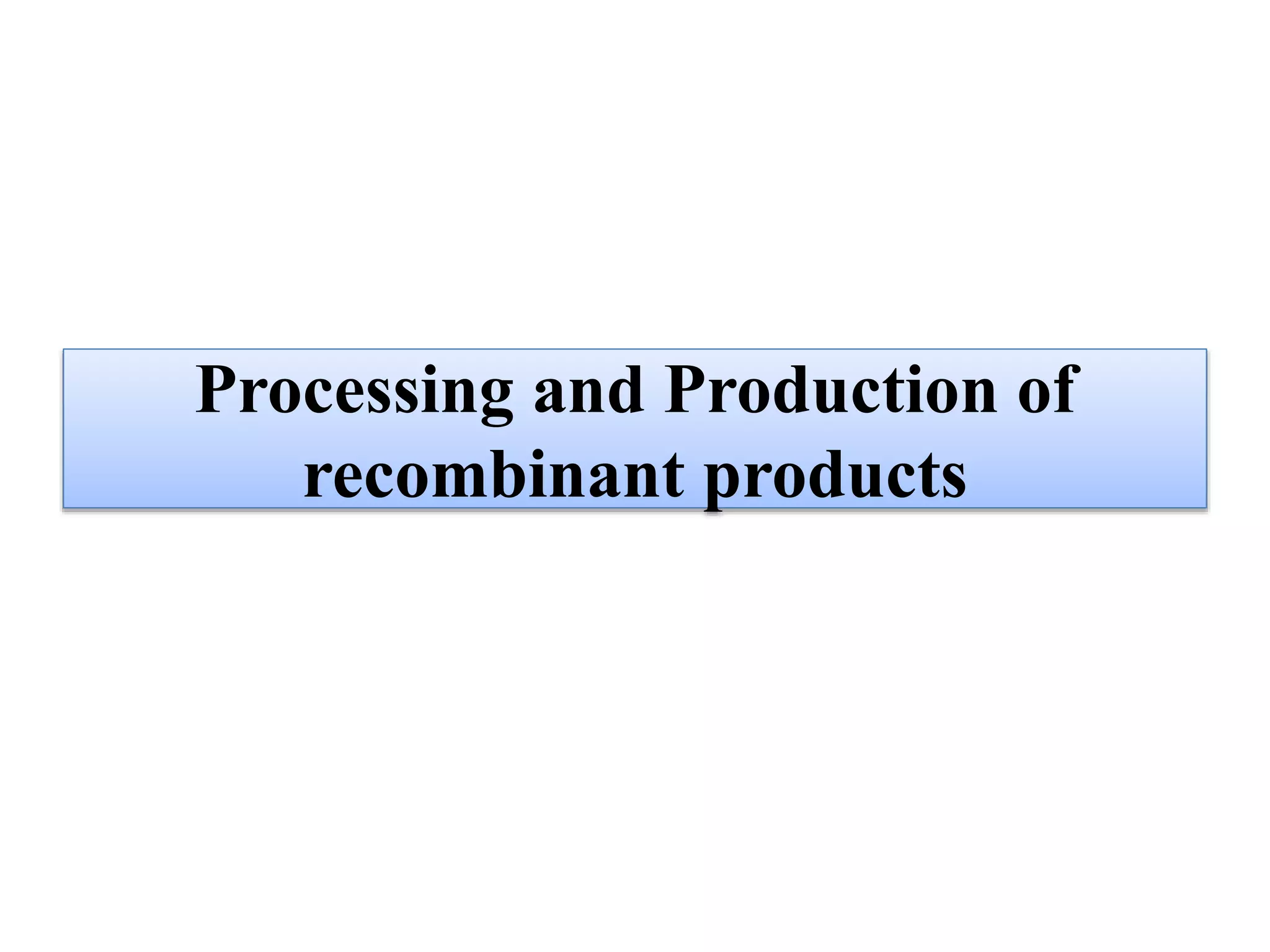 Processing and Production of
recombinant products
 